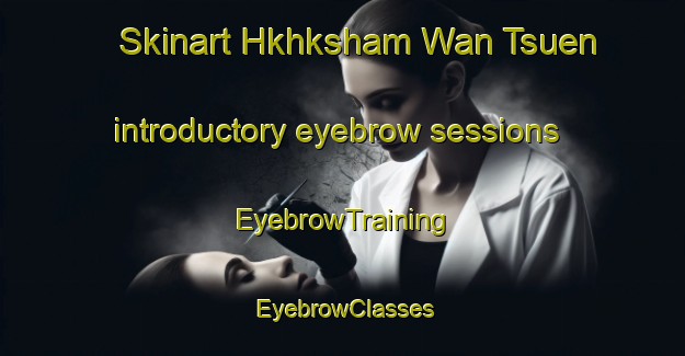 Skinart Hkhksham Wan Tsuen introductory eyebrow sessions | EyebrowTraining | EyebrowClasses | SkinartTraining-Hong Kong