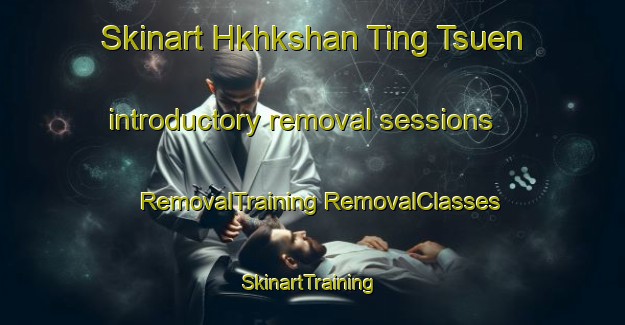 Skinart Hkhkshan Ting Tsuen introductory removal sessions | #RemovalTraining #RemovalClasses #SkinartTraining-Hong Kong