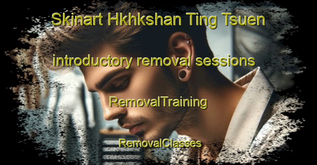 Skinart Hkhkshan Ting Tsuen introductory removal sessions | RemovalTraining | RemovalClasses | SkinartTraining-Hong Kong