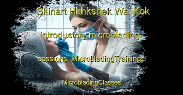 Skinart Hkhkshek Wai Kok introductory microblading sessions | #MicrobladingTraining #MicrobladingClasses #SkinartTraining-Hong Kong