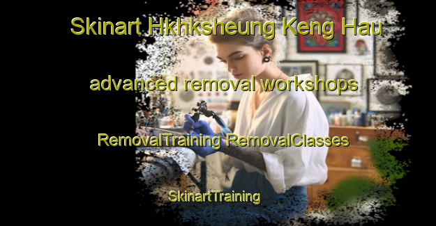 Skinart Hkhksheung Keng Hau advanced removal workshops | #RemovalTraining #RemovalClasses #SkinartTraining-Hong Kong