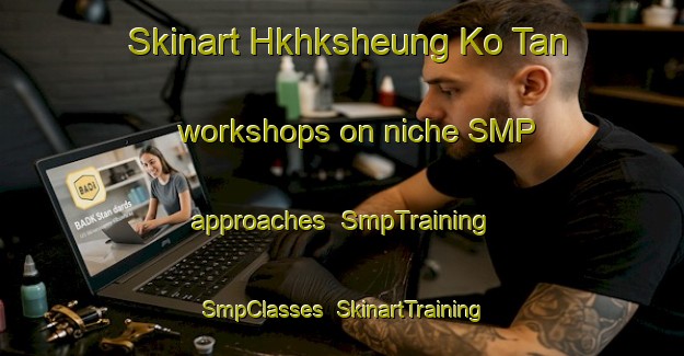 Skinart Hkhksheung Ko Tan workshops on niche SMP approaches | SmpTraining | SmpClasses | SkinartTraining-Hong Kong