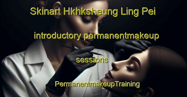 Skinart Hkhksheung Ling Pei introductory permanentmakeup sessions | #PermanentmakeupTraining #PermanentmakeupClasses #SkinartTraining-Hong Kong