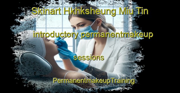 Skinart Hkhksheung Miu Tin introductory permanentmakeup sessions | #PermanentmakeupTraining #PermanentmakeupClasses #SkinartTraining-Hong Kong