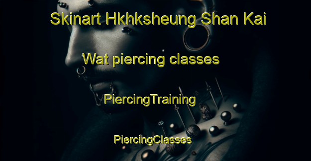 Skinart Hkhksheung Shan Kai Wat piercing classes | PiercingTraining | PiercingClasses | SkinartTraining-Hong Kong