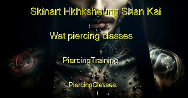 Skinart Hkhksheung Shan Kai Wat piercing classes | PiercingTraining | PiercingClasses | SkinartTraining-Hong Kong