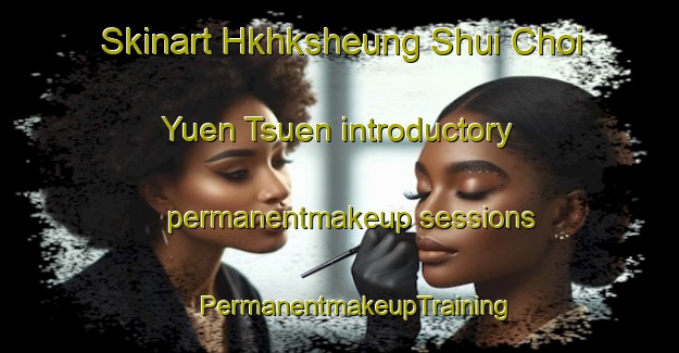 Skinart Hkhksheung Shui Choi Yuen Tsuen introductory permanentmakeup sessions | #PermanentmakeupTraining #PermanentmakeupClasses #SkinartTraining-Hong Kong