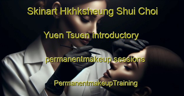 Skinart Hkhksheung Shui Choi Yuen Tsuen introductory permanentmakeup sessions | #PermanentmakeupTraining #PermanentmakeupClasses #SkinartTraining-Hong Kong