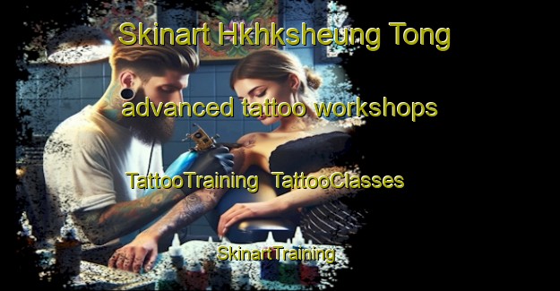Skinart Hkhksheung Tong advanced tattoo workshops | TattooTraining | TattooClasses | SkinartTraining-Hong Kong