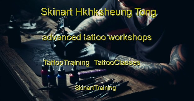 Skinart Hkhksheung Tong advanced tattoo workshops | TattooTraining | TattooClasses | SkinartTraining-Hong Kong