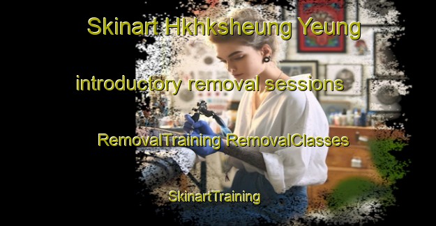 Skinart Hkhksheung Yeung introductory removal sessions | #RemovalTraining #RemovalClasses #SkinartTraining-Hong Kong