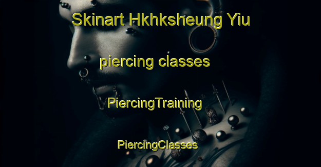 Skinart Hkhksheung Yiu piercing classes | PiercingTraining | PiercingClasses | SkinartTraining-Hong Kong