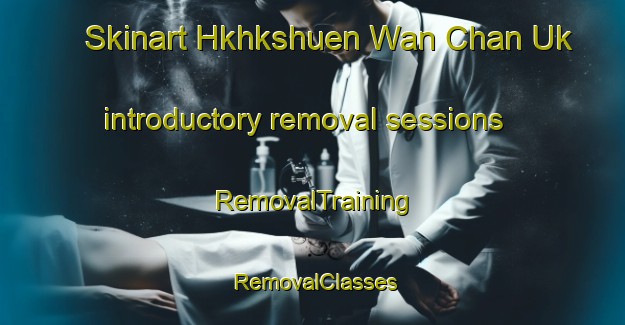 Skinart Hkhkshuen Wan Chan Uk introductory removal sessions | RemovalTraining | RemovalClasses | SkinartTraining-Hong Kong