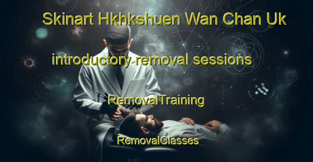 Skinart Hkhkshuen Wan Chan Uk introductory removal sessions | RemovalTraining | RemovalClasses | SkinartTraining-Hong Kong