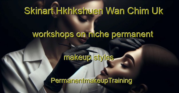 Skinart Hkhkshuen Wan Chim Uk workshops on niche permanent makeup styles | PermanentmakeupTraining | PermanentmakeupClasses | SkinartTraining-Hong Kong