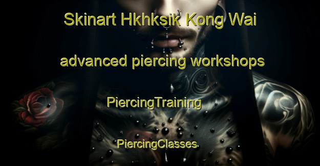 Skinart Hkhksik Kong Wai advanced piercing workshops | PiercingTraining | PiercingClasses | SkinartTraining-Hong Kong