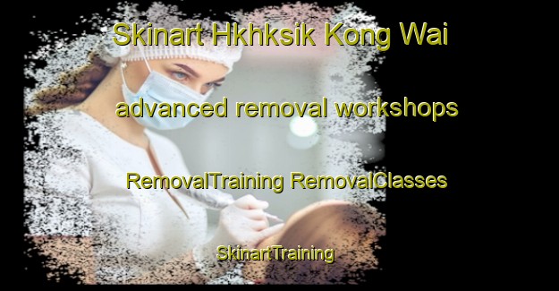 Skinart Hkhksik Kong Wai advanced removal workshops | #RemovalTraining #RemovalClasses #SkinartTraining-Hong Kong