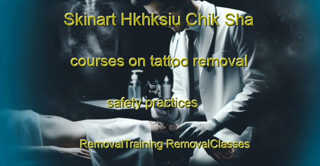 Skinart Hkhksiu Chik Sha courses on tattoo removal safety practices | #RemovalTraining #RemovalClasses #SkinartTraining-Hong Kong