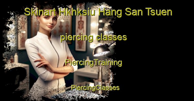 Skinart Hkhksiu Hang San Tsuen piercing classes | PiercingTraining | PiercingClasses | SkinartTraining-Hong Kong