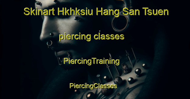 Skinart Hkhksiu Hang San Tsuen piercing classes | PiercingTraining | PiercingClasses | SkinartTraining-Hong Kong
