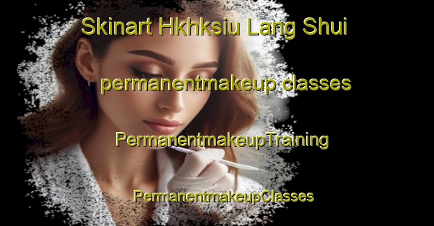 Skinart Hkhksiu Lang Shui permanentmakeup classes | PermanentmakeupTraining | PermanentmakeupClasses | SkinartTraining-Hong Kong