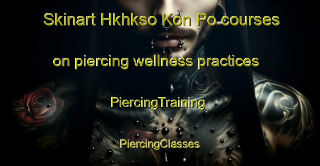 Skinart Hkhkso Kon Po courses on piercing wellness practices | #PiercingTraining #PiercingClasses #SkinartTraining-Hong Kong