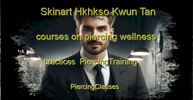 Skinart Hkhkso Kwun Tan courses on piercing wellness practices | PiercingTraining | PiercingClasses | SkinartTraining-Hong Kong