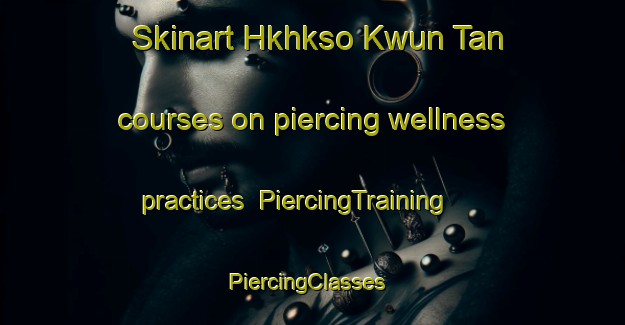 Skinart Hkhkso Kwun Tan courses on piercing wellness practices | PiercingTraining | PiercingClasses | SkinartTraining-Hong Kong