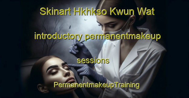 Skinart Hkhkso Kwun Wat introductory permanentmakeup sessions | PermanentmakeupTraining | PermanentmakeupClasses | SkinartTraining-Hong Kong