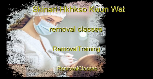 Skinart Hkhkso Kwun Wat removal classes | RemovalTraining | RemovalClasses | SkinartTraining-Hong Kong