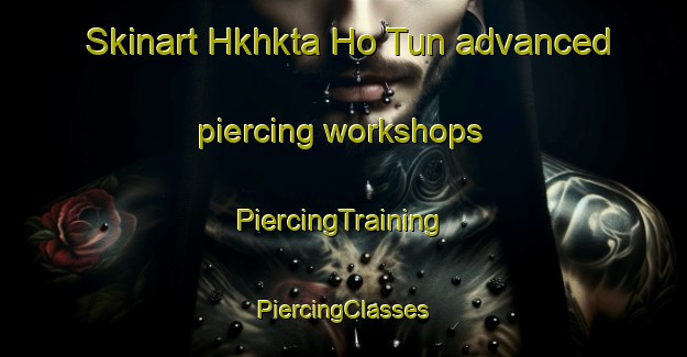 Skinart Hkhkta Ho Tun advanced piercing workshops | #PiercingTraining #PiercingClasses #SkinartTraining-Hong Kong