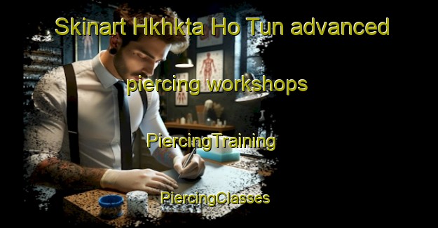 Skinart Hkhkta Ho Tun advanced piercing workshops | PiercingTraining | PiercingClasses | SkinartTraining-Hong Kong