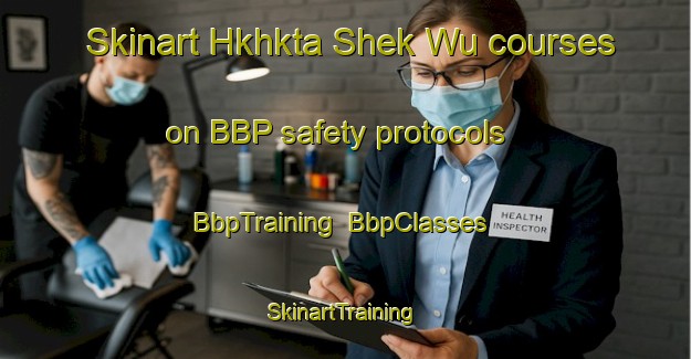Skinart Hkhkta Shek Wu courses on BBP safety protocols | BbpTraining | BbpClasses | SkinartTraining-Hong Kong