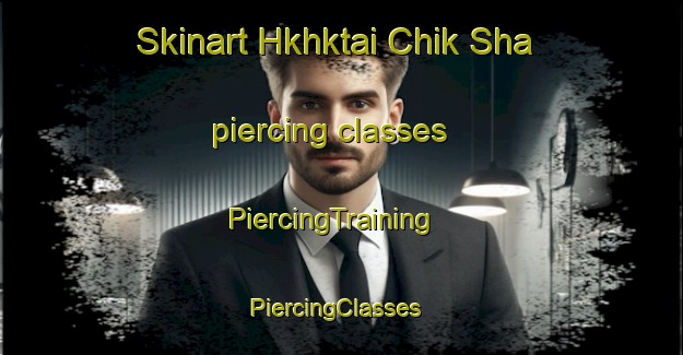 Skinart Hkhktai Chik Sha piercing classes | PiercingTraining | PiercingClasses | SkinartTraining-Hong Kong