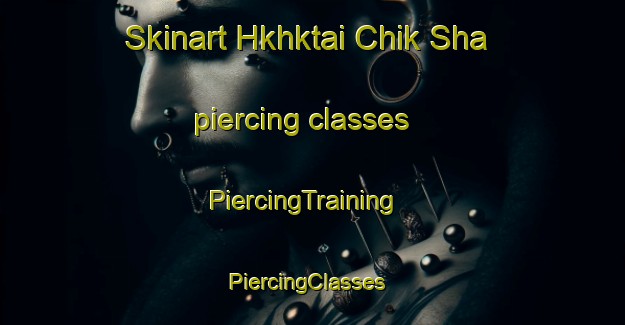 Skinart Hkhktai Chik Sha piercing classes | PiercingTraining | PiercingClasses | SkinartTraining-Hong Kong