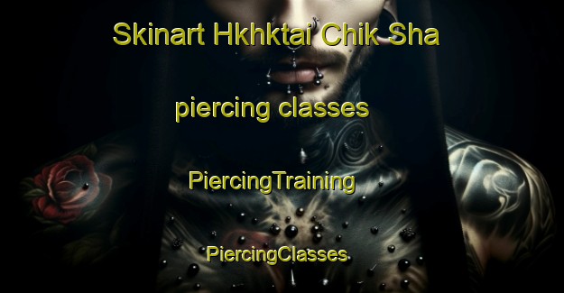 Skinart Hkhktai Chik Sha piercing classes | PiercingTraining | PiercingClasses | SkinartTraining-Hong Kong