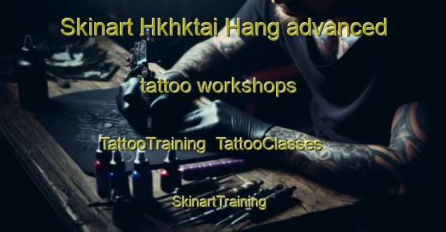 Skinart Hkhktai Hang advanced tattoo workshops | TattooTraining | TattooClasses | SkinartTraining-Hong Kong