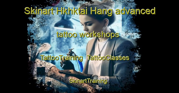 Skinart Hkhktai Hang advanced tattoo workshops | TattooTraining | TattooClasses | SkinartTraining-Hong Kong