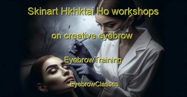 Skinart Hkhktai Ho workshops on creative eyebrow | EyebrowTraining | EyebrowClasses | SkinartTraining-Hong Kong