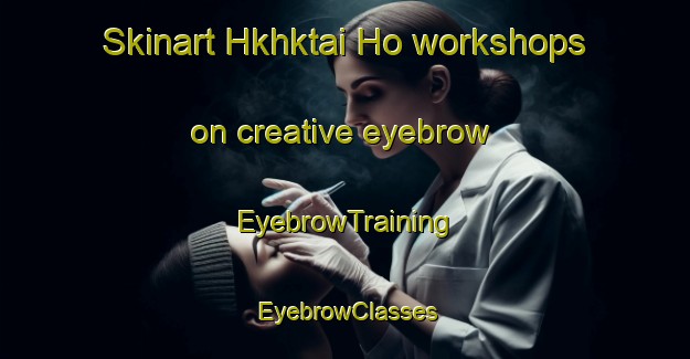 Skinart Hkhktai Ho workshops on creative eyebrow | EyebrowTraining | EyebrowClasses | SkinartTraining-Hong Kong