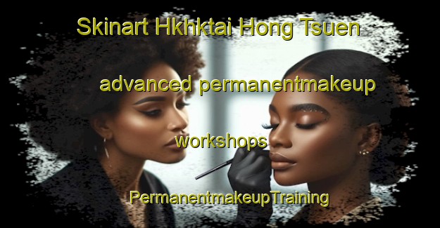 Skinart Hkhktai Hong Tsuen advanced permanentmakeup workshops | #PermanentmakeupTraining #PermanentmakeupClasses #SkinartTraining-Hong Kong