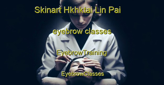Skinart Hkhktai Lin Pai eyebrow classes | EyebrowTraining | EyebrowClasses | SkinartTraining-Hong Kong