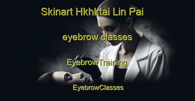 Skinart Hkhktai Lin Pai eyebrow classes | EyebrowTraining | EyebrowClasses | SkinartTraining-Hong Kong