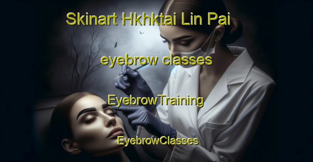 Skinart Hkhktai Lin Pai eyebrow classes | EyebrowTraining | EyebrowClasses | SkinartTraining-Hong Kong