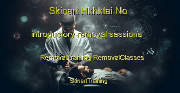 Skinart Hkhktai No introductory removal sessions | #RemovalTraining #RemovalClasses #SkinartTraining-Hong Kong