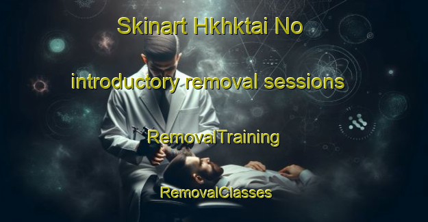 Skinart Hkhktai No introductory removal sessions | RemovalTraining | RemovalClasses | SkinartTraining-Hong Kong