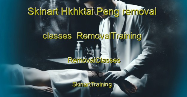 Skinart Hkhktai Peng removal classes | RemovalTraining | RemovalClasses | SkinartTraining-Hong Kong