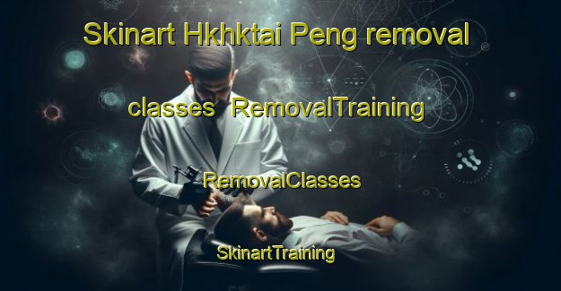 Skinart Hkhktai Peng removal classes | RemovalTraining | RemovalClasses | SkinartTraining-Hong Kong