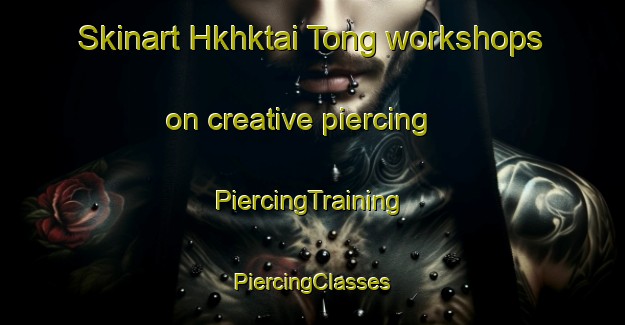 Skinart Hkhktai Tong workshops on creative piercing | #PiercingTraining #PiercingClasses #SkinartTraining-Hong Kong