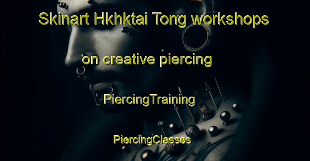 Skinart Hkhktai Tong workshops on creative piercing | PiercingTraining | PiercingClasses | SkinartTraining-Hong Kong